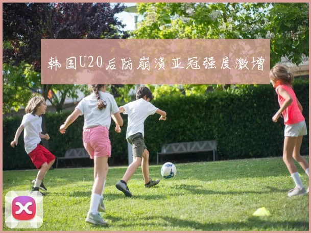 韩国U20后防崩溃亚冠强度激增
